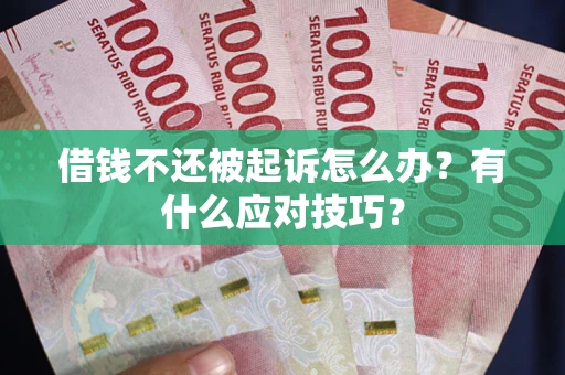 武汉借钱不还被起诉怎么办？有什么应对技巧？